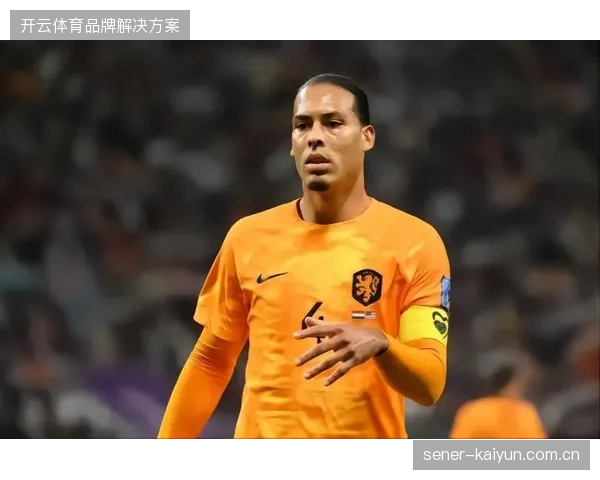 范戴克凭借俱乐部赛季的稳定表现，成为荷兰队后防体系无可替代的绝对核心
